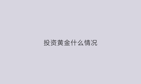 投资黄金什么情况(什么时候应该投资黄金)