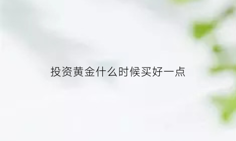 投资黄金什么时候买好一点