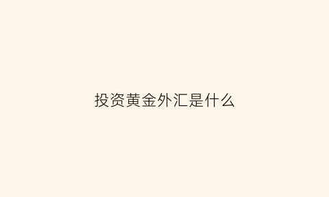 投资黄金外汇是什么(投资黄金外汇是什么意思)