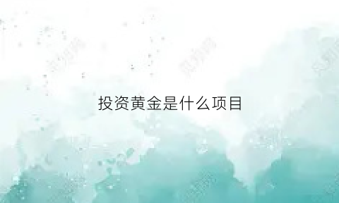 投资黄金是什么项目(投资黄金是骗局吗)