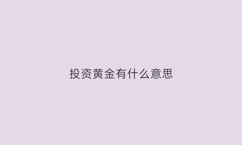 投资黄金有什么意思(投资黄金指的是什么)