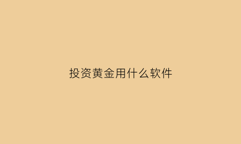 投资黄金用什么软件(在哪投资黄金)