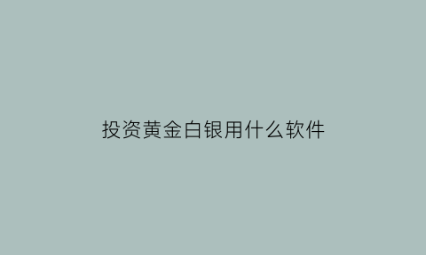 投资黄金白银用什么软件(黄金白银投资交易实战)