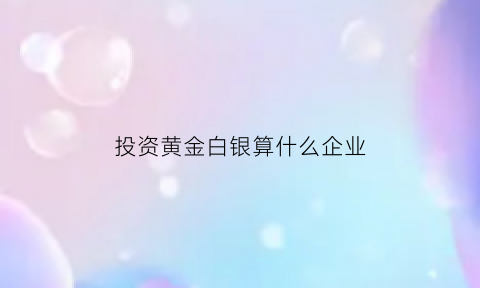 投资黄金白银算什么企业