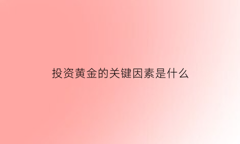 投资黄金的关键因素是什么(投资黄金的优势和劣势)