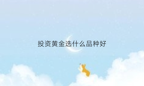 投资黄金选什么品种好(投资黄金一般都是哪些品种)