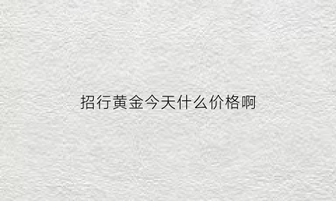 招行黄金今天什么价格啊(招行实物黄金价格)