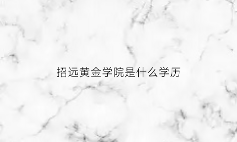 招远黄金学院是什么学历