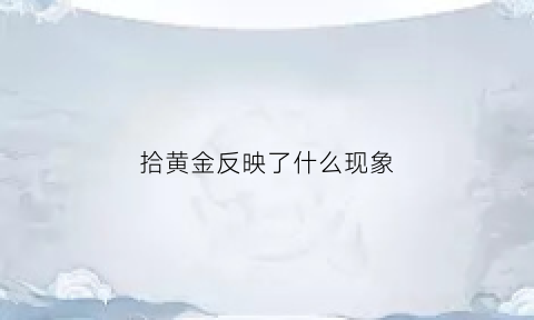 拾黄金反映了什么现象(拾黄金什么意思)