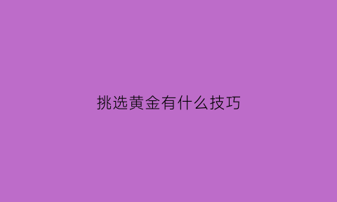 挑选黄金有什么技巧