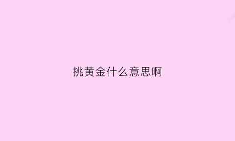 挑黄金什么意思啊(挑黄金首饰技巧)