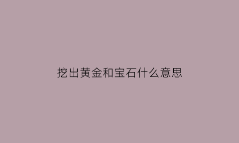 挖出黄金和宝石什么意思