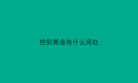 挖到黄金有什么用处(挖到黄金犯法吗)