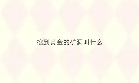 挖到黄金的矿洞叫什么