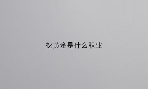 挖黄金是什么职业(挖黄金赚钱)