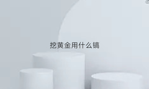 挖黄金用什么镐(挖金子怎么样)