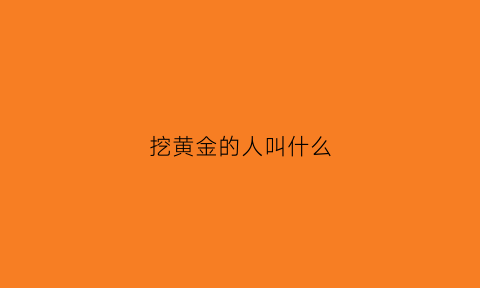 挖黄金的人叫什么(挖黄金的人叫什么名字)