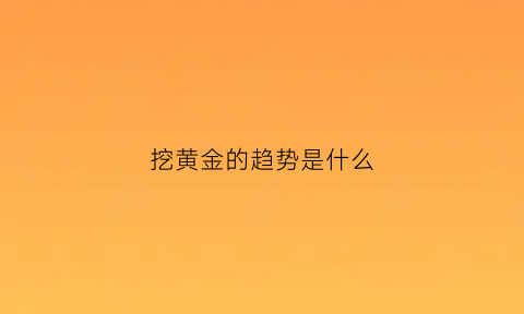 挖黄金的趋势是什么