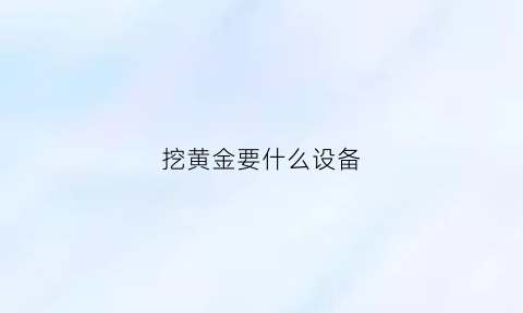 挖黄金要什么设备(挖黄金要什么设备呢)