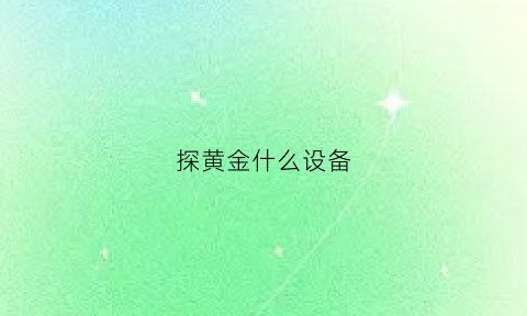 探黄金什么设备(探金器挖出来的黄金要上交吗)