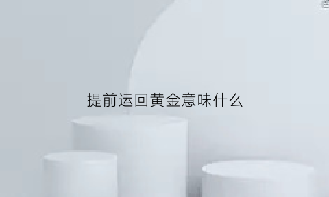 提前运回黄金意味什么