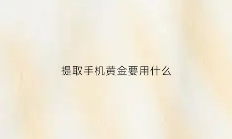 提取手机黄金要用什么