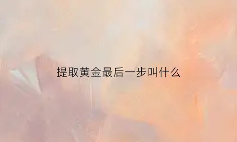 提取黄金最后一步叫什么