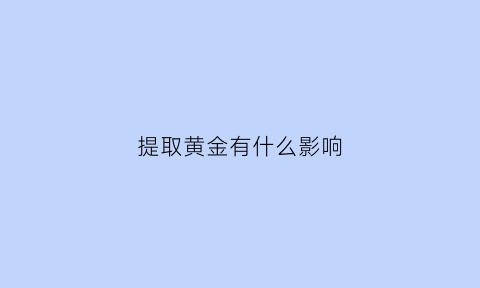 提取黄金有什么影响(黄金提取原理)