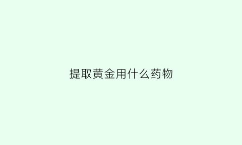 提取黄金用什么药物