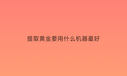 提取黄金要用什么机器最好