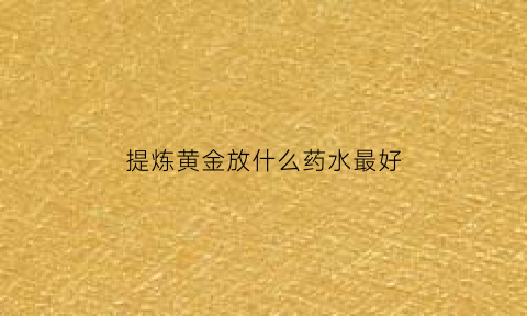 提炼黄金放什么药水最好