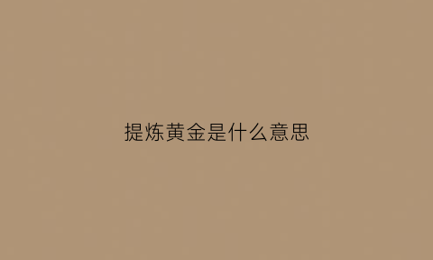 提炼黄金是什么意思(提炼黄金是什么意思呀)