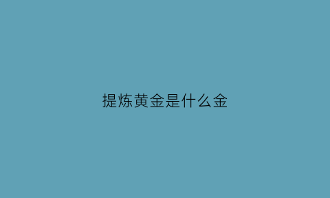 提炼黄金是什么金