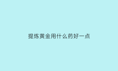 提炼黄金用什么药好一点