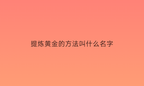 提炼黄金的方法叫什么名字(提炼黄金详细教程)