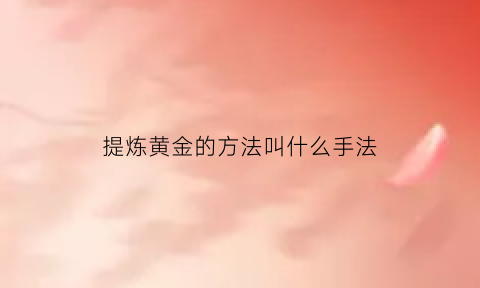 提炼黄金的方法叫什么手法