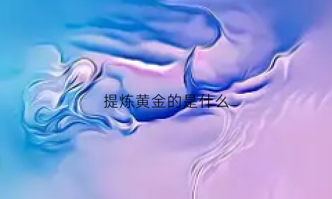 提炼黄金的是什么