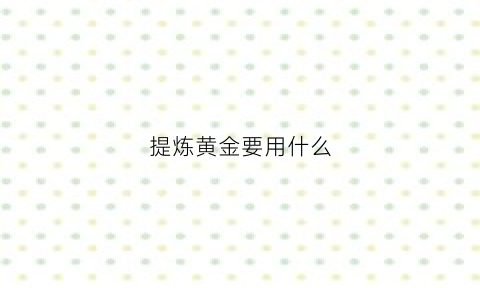 提炼黄金要用什么