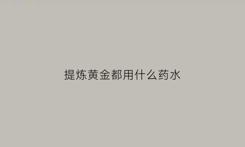 提炼黄金都用什么药水