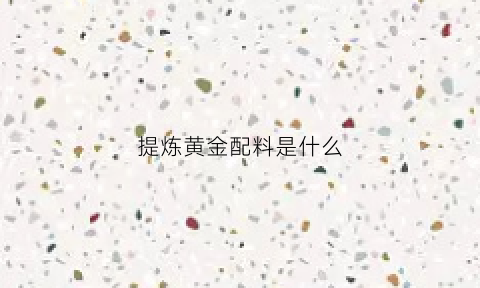 提炼黄金配料是什么