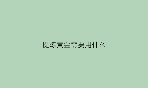 提炼黄金需要用什么