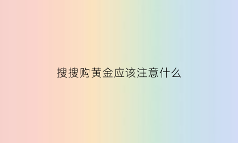 搜搜购黄金应该注意什么