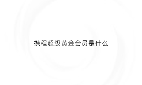 携程超级黄金会员是什么