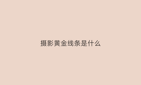 摄影黄金线条是什么(摄影的线条是什么)