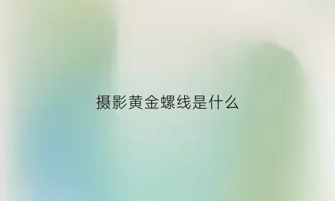 摄影黄金螺线是什么(摄影黄金螺旋构图)