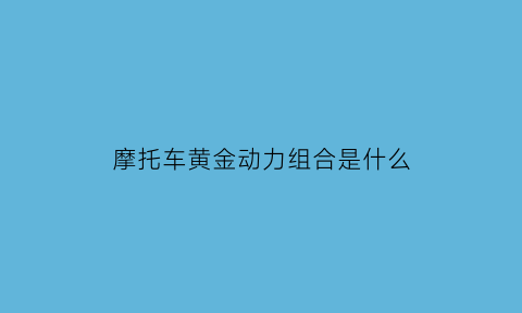 摩托车黄金动力组合是什么