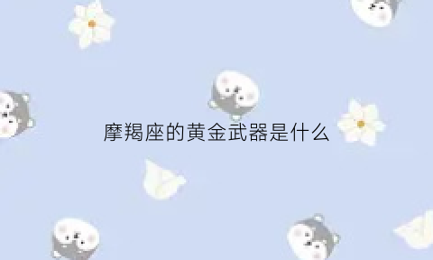 摩羯座的黄金武器是什么