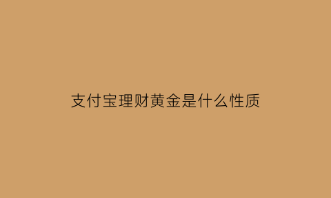 支付宝理财黄金是什么性质(支付宝黄金理财收益规则)