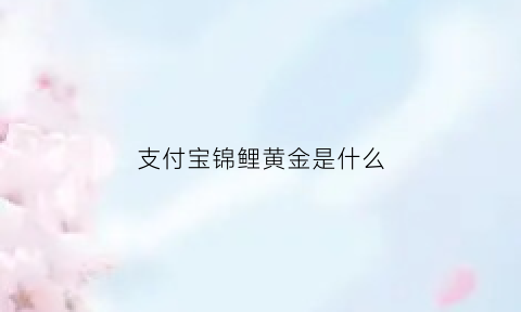 支付宝锦鲤黄金是什么