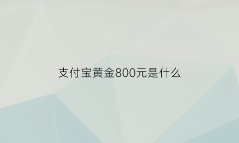 支付宝黄金800元是什么(支付宝黄金是什么规则)